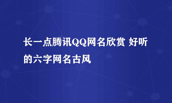 长一点腾讯QQ网名欣赏 好听的六字网名古风