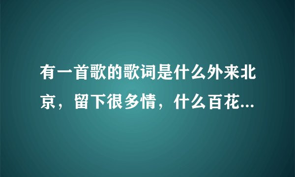 有一首歌的歌词是什么外来北京，留下很多情，什么百花深处，这首歌叫什么？