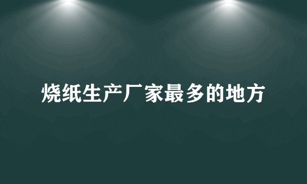 烧纸生产厂家最多的地方