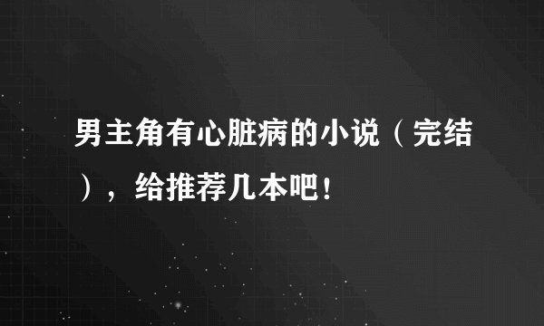 男主角有心脏病的小说（完结），给推荐几本吧！