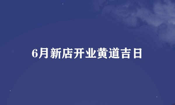 6月新店开业黄道吉日