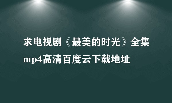 求电视剧《最美的时光》全集mp4高清百度云下载地址