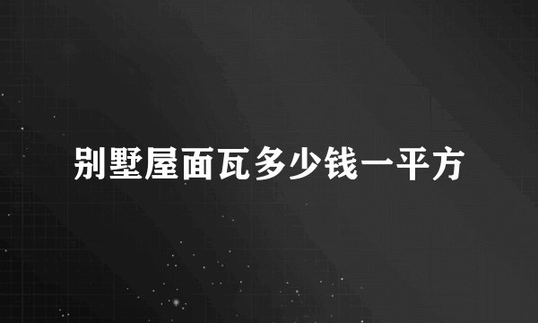 别墅屋面瓦多少钱一平方