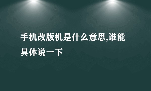 手机改版机是什么意思,谁能具体说一下