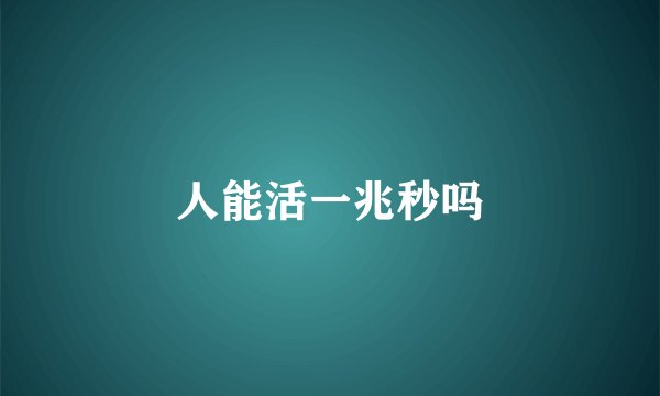 人能活一兆秒吗