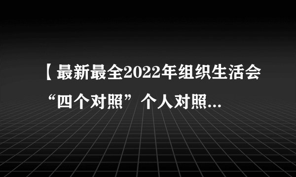 【最新最全2022年组织生活会“四个对照”个人对照检查材料