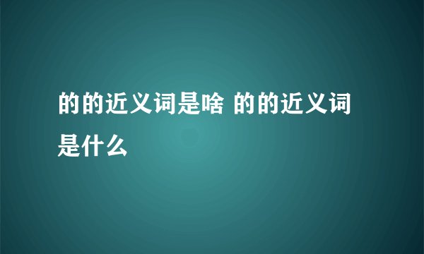 的的近义词是啥 的的近义词是什么