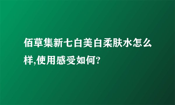 佰草集新七白美白柔肤水怎么样,使用感受如何?