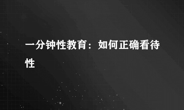 一分钟性教育：如何正确看待性