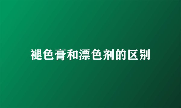 褪色膏和漂色剂的区别