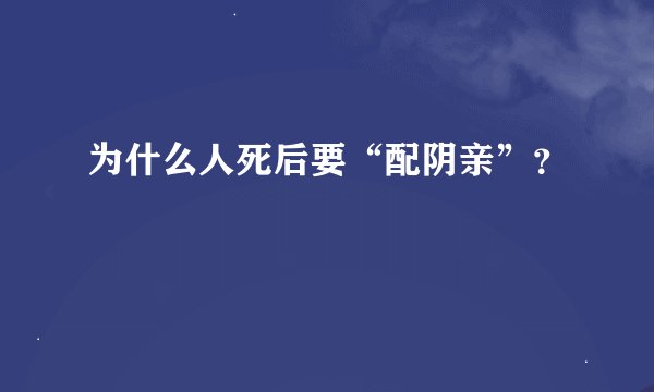 为什么人死后要“配阴亲”？