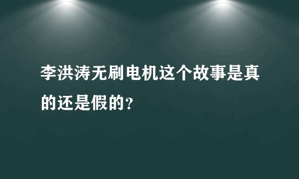 李洪涛无刷电机这个故事是真的还是假的？