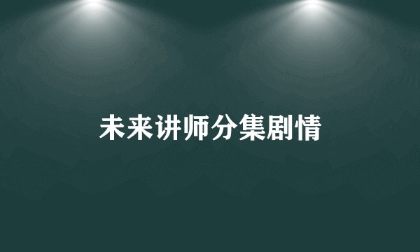 未来讲师分集剧情