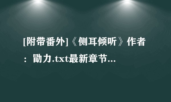[附带番外]《侧耳倾听》作者：勖力.txt最新章节/全集txt免费下载