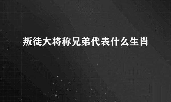 叛徒大将称兄弟代表什么生肖