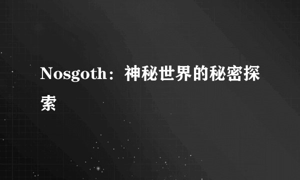 Nosgoth：神秘世界的秘密探索