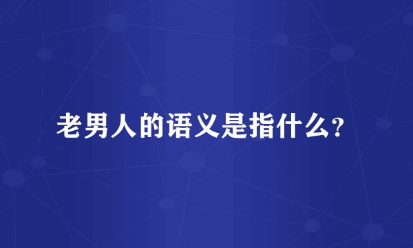 老男人的语义是指什么？