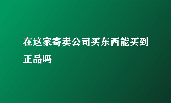 在这家寄卖公司买东西能买到正品吗