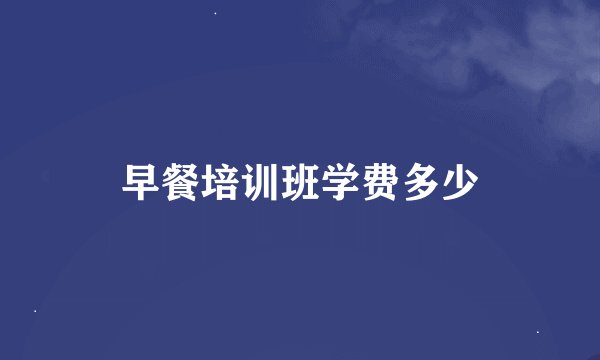 早餐培训班学费多少