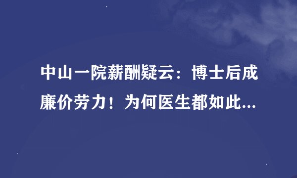 中山一院薪酬疑云：博士后成廉价劳力！为何医生都如此“内卷”了？