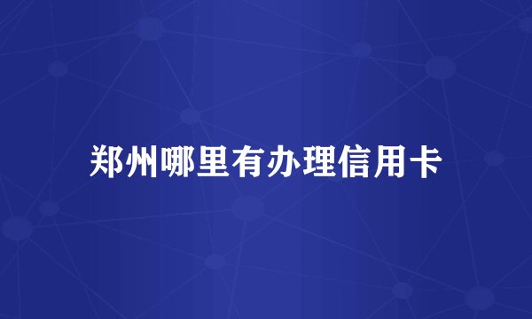 郑州哪里有办理信用卡