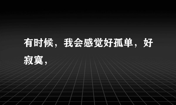 有时候，我会感觉好孤单，好寂寞，