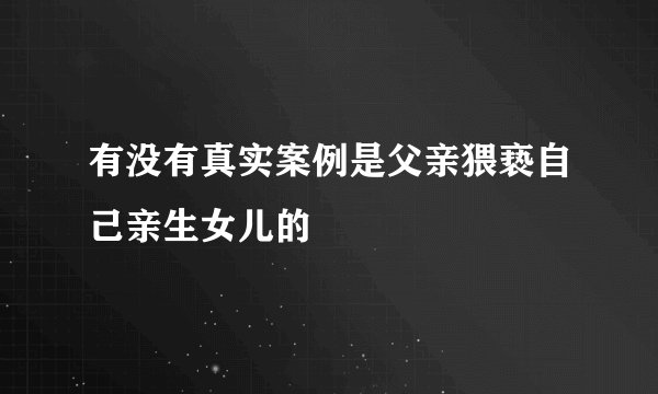 有没有真实案例是父亲猥亵自己亲生女儿的