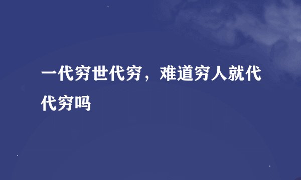 一代穷世代穷，难道穷人就代代穷吗