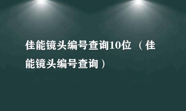 佳能镜头编号查询10位 （佳能镜头编号查询）