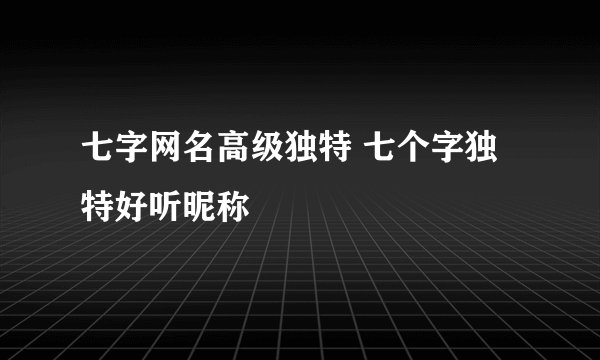 七字网名高级独特 七个字独特好听昵称