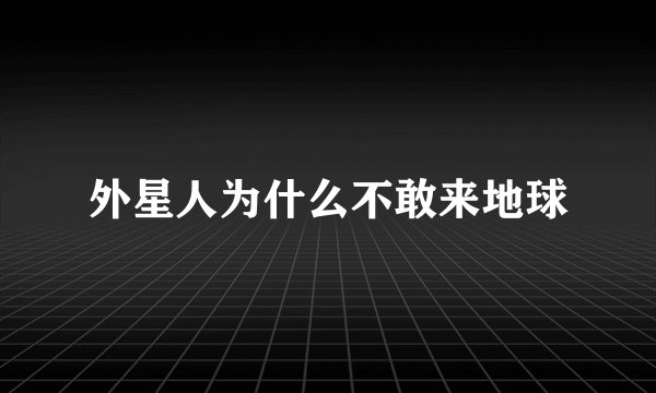 外星人为什么不敢来地球