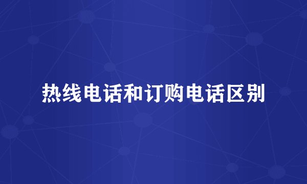 热线电话和订购电话区别