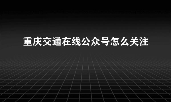 重庆交通在线公众号怎么关注