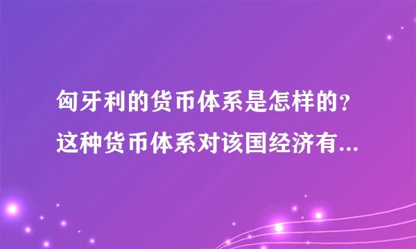 匈牙利的货币体系是怎样的？这种货币体系对该国经济有何影响？