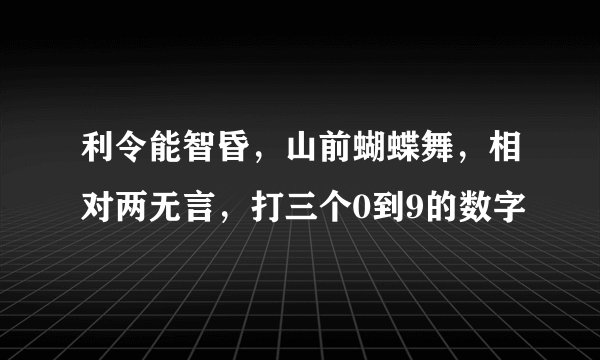 利令能智昏，山前蝴蝶舞，相对两无言，打三个0到9的数字