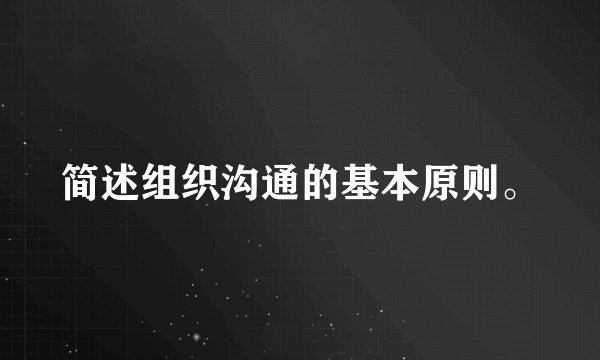 简述组织沟通的基本原则。