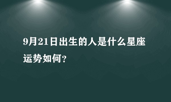 9月21日出生的人是什么星座运势如何？