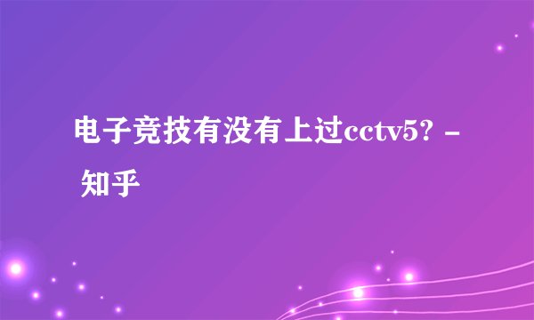 电子竞技有没有上过cctv5? - 知乎