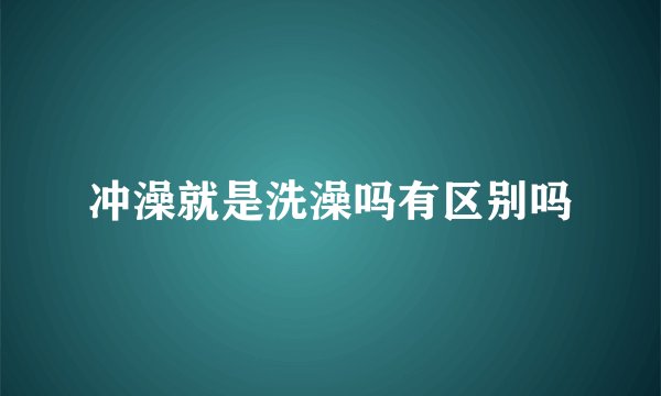 冲澡就是洗澡吗有区别吗