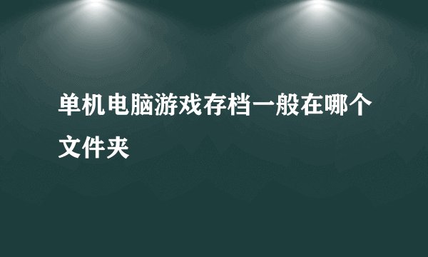 单机电脑游戏存档一般在哪个文件夹
