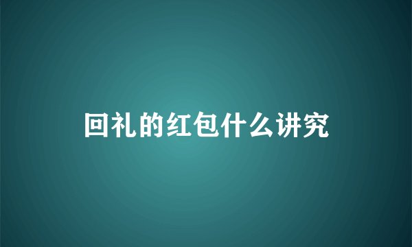 回礼的红包什么讲究