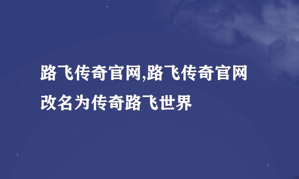 路飞传奇官网,路飞传奇官网改名为传奇路飞世界
