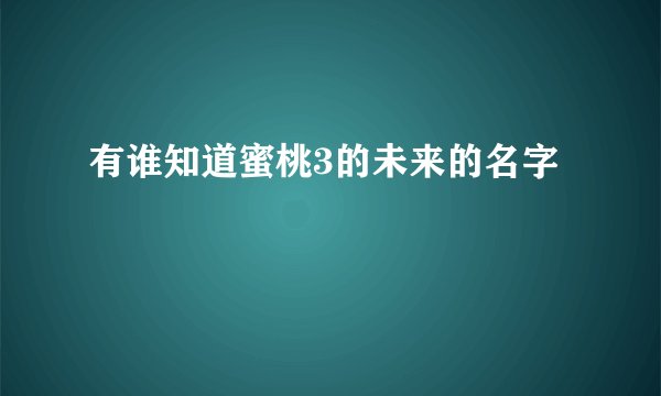 有谁知道蜜桃3的未来的名字