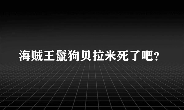 海贼王鬣狗贝拉米死了吧?