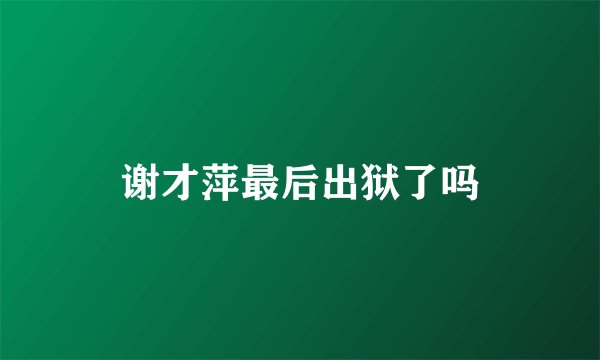 谢才萍最后出狱了吗
