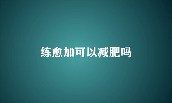 练愈加可以减肥吗