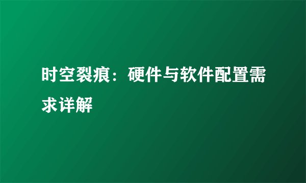 时空裂痕：硬件与软件配置需求详解