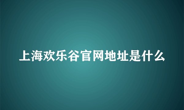 上海欢乐谷官网地址是什么