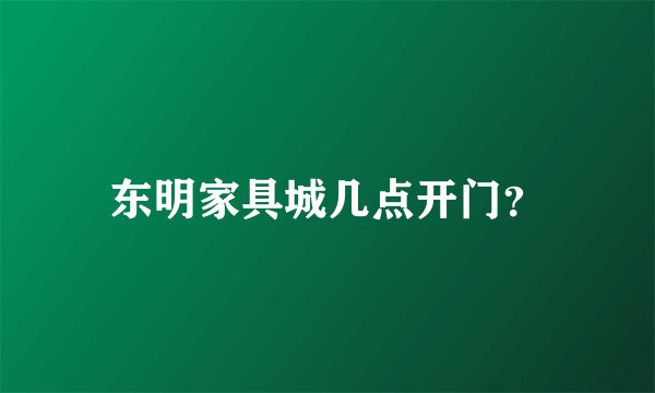 东明家具城几点开门？