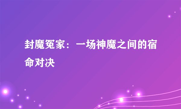 封魔冤家：一场神魔之间的宿命对决